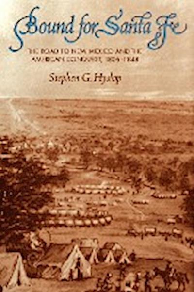 Bound for Santa Fe : The Road to New Mexico and the American Conquest, 1806-1848 - Stephen G Hyslop