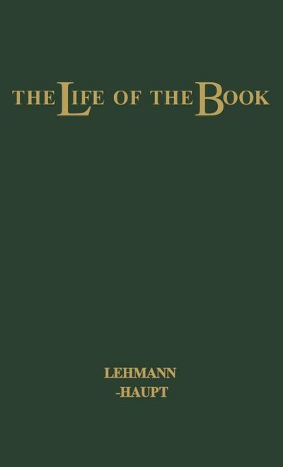 The Life of the Book : How the Book Is Written, Published, Printed, Sold and Read - Hellmut Lehmann-Haupt