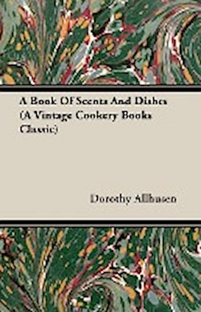 A Book Of Scents And Dishes (A Vintage Cookery Books Classic) - Dorothy Allhusen