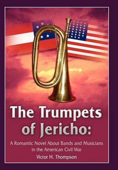 The Trumpets of Jericho : A Romantic Novel About Bands and Musicians in the American Civil War - Victor H. Thompson