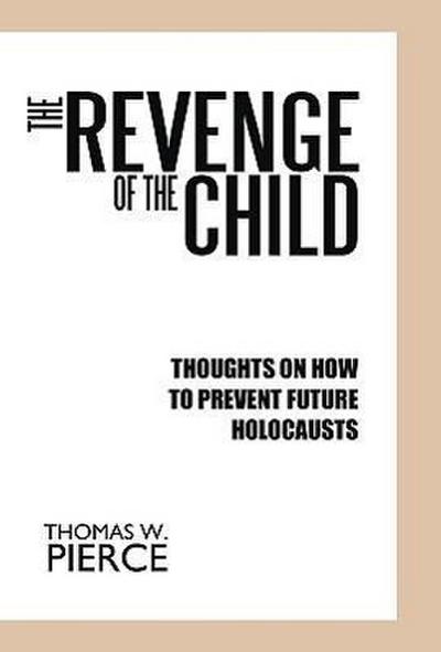 The Revenge of the Child : Thoughts on How to Prevent Future Holocausts - W. Pierce Thomas W. Pierce