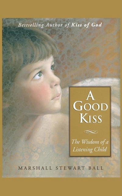A Good Kiss : The Wisdom of a Listening Child - Marshall S. Ball