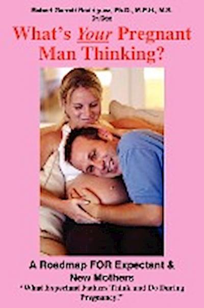What's Your Pregnant Man Thinking? : A Roadmap FOR Expectant & New Mothers - Robert Garrett Rodriguez