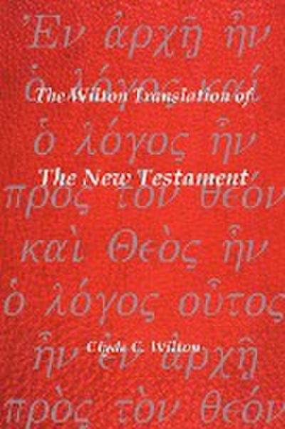 The Wilton Translation of the New Testament : Translated from the Greek Text United Bible Societies Third Edition - Clyde C. Wilton