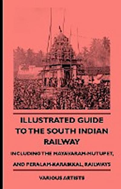 Illustrated Guide to the South Indian Railway, Including the Mayavaram-Mutupet, and Peralam-Karaikkal, Railways - Various