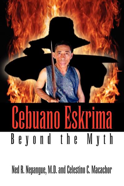 Cebuano Eskrima : Beyond the Myth - M. D. Ned R. Nepangue