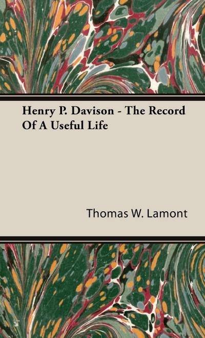 Henry P. Davison - The Record Of A Useful Life - Thomas W. Lamont