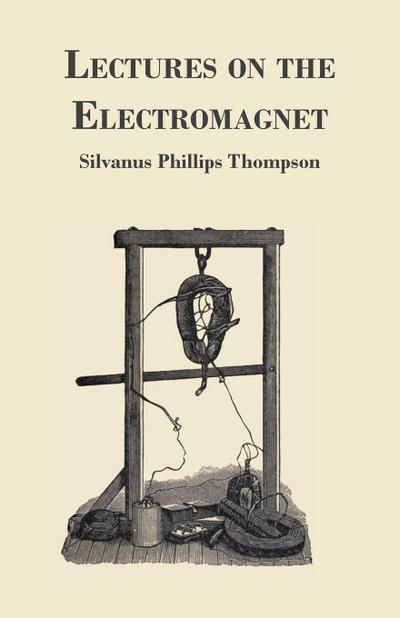 Lectures on the Electromagnet - Silvanus Phillips Thompson