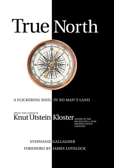 True North : A Flickering Soul in No Man's Land; Knut Utstein Kloster, Father of the $20-Billion-A-Year Modern Cruise Industry - Stephanie Gallagher