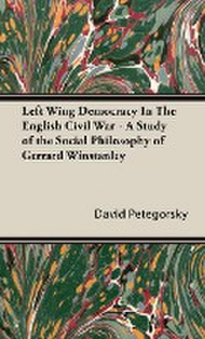 Left Wing Democracy in the English Civil War - A Study of the Social Philosophy of Gerrard Winstanley - David W. Petegorsky