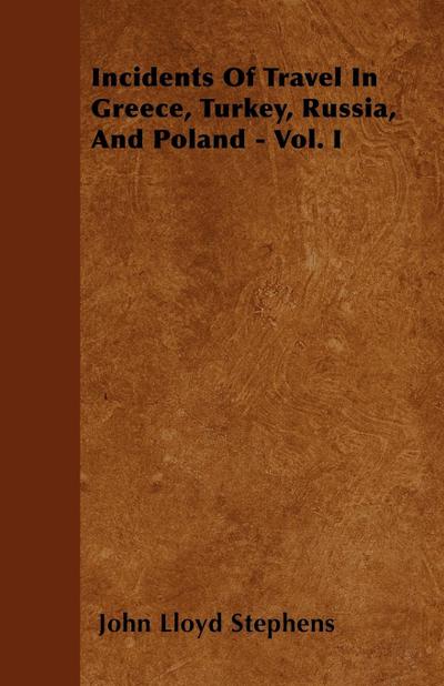 Incidents Of Travel In Greece, Turkey, Russia, And Poland - Vol. I - John Lloyd Stephens