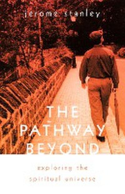 The Pathway Beyond : Exploring the Spiritual Universe - Jerome Stanley