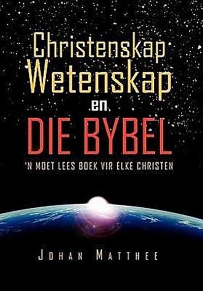 Christenskap Wetenskap En Die Bybel : 'N Moet Lees Boek Vir Elke Christen - Johan Matthee