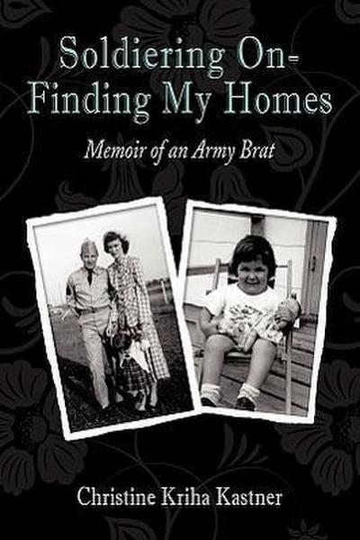 Soldiering on - Finding My Homes : Memoir of an Army Brat - Christine Kriha Kastner