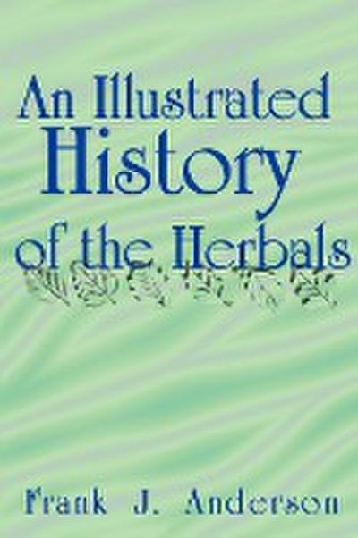 An Illustrated History of the Herbals - Frank J. Anderson