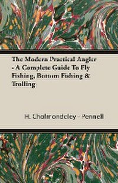 The Modern Practical Angler - A Complete Guide to Fly Fishing, Bottom Fishing & Trolling - H. Cholmondeley -. Pennell