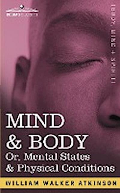 Mind & Body Or, Mental States & Physical Conditions - William Walker Atkinson