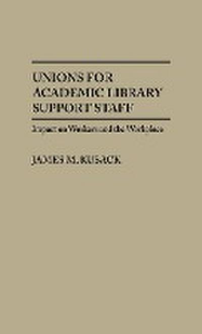 Unions for Academic Library Support Staff : Impact on Workers and the Workplace - James M. Kusack