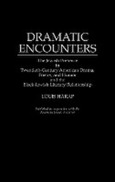 Dramatic Encounters : The Jewish Presence in Twentieth-Century American Drama, Poetry, and Humor and the Black-Jewish Literary Relationship - Louis Harap