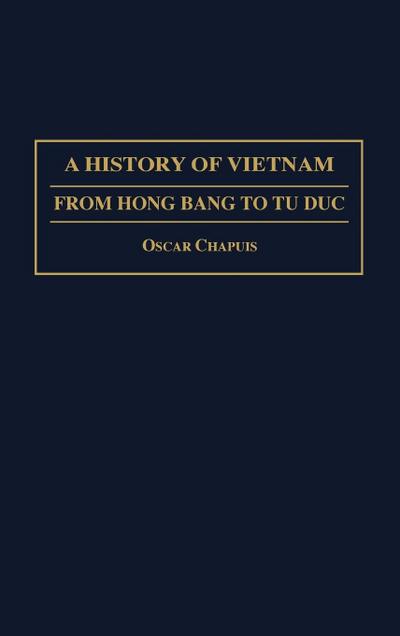 A History of Vietnam : From Hong Bang to Tu Duc - Oscar M. Chapuis