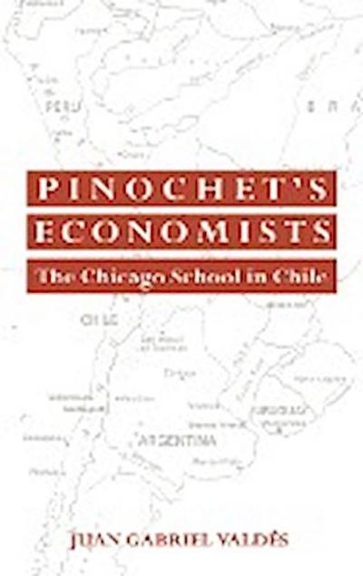Pinochet's Economists : The Chicago School of Economics in Chile - Juan Gabriel Valdes