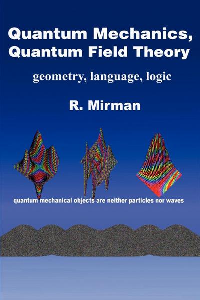 Quantum Mechanics, Quantum Field Theory : Geometry, Language, Logic - R. Mirman
