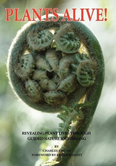 Plants Alive! : Revealing Plant Lives Through Guided Nature Journaling - Charles E. Roth