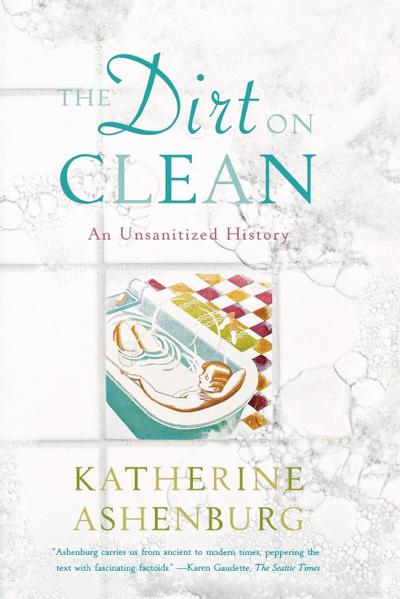 The Dirt on Clean : An Unsanitized History - Katherine Ashenburg