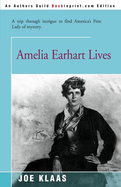 Amelia Earhart Lives : A Trip Through Intrigue to Find America's First Lady of Mystery - Joe Klaas