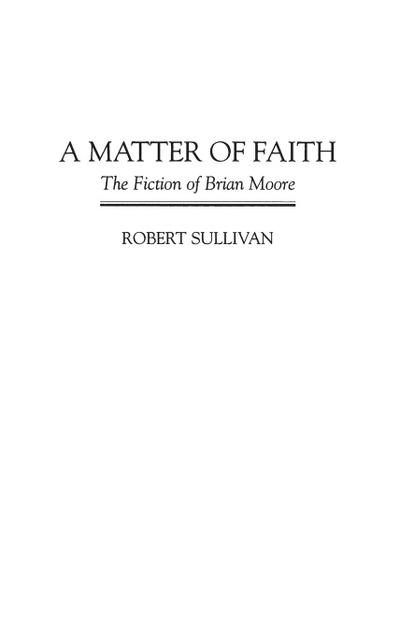 A Matter of Faith : The Fiction of Brian Moore - Robert Sullivan