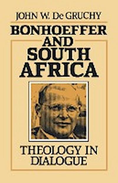 Bonhoeffer and South Africa : Theology in Dialogue - John W. De Gruchy