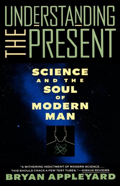 Understanding the Present : Science and the Soul of Modern Man - Bryan Appleyard