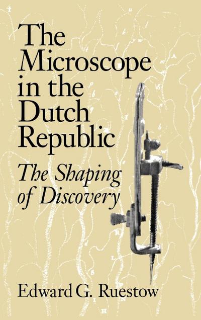 The Microscope in the Dutch Republic : The Shaping of Discovery - Edward G. Ruestow