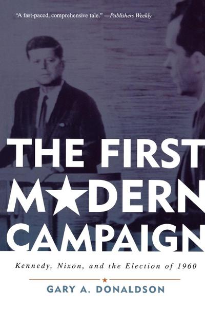 The First Modern Campaign : Kennedy, Nixon, and the Election of 1960 - Gary A. Donaldson