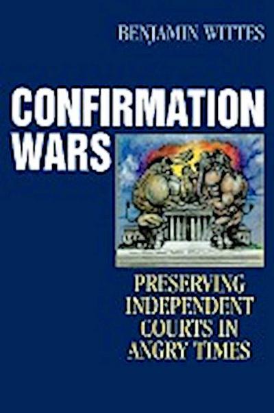 Confirmation Wars : Preserving Independent Courts in Angry Times - Benjamin Wittes