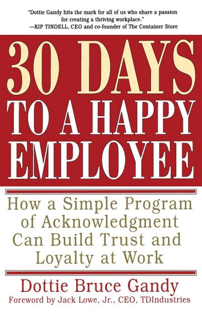 30 Days to a Happy Employee : How a Simple Program of Acknowledgment Can Build Trust and Loyalty at Work - Dottie Bruce Gandy