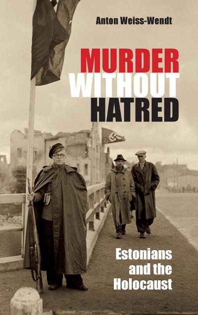Murder Without Hatred : Estonians and the Holocaust - Anton Weiss-Wendt