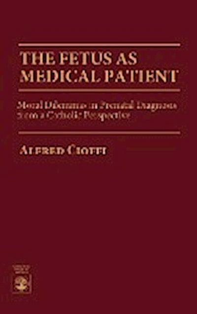 The Fetus as Medical Patient : Moral Dilemmas in Prenatal Diagnosis from a Catholic Perspective - Alfred Cioffi