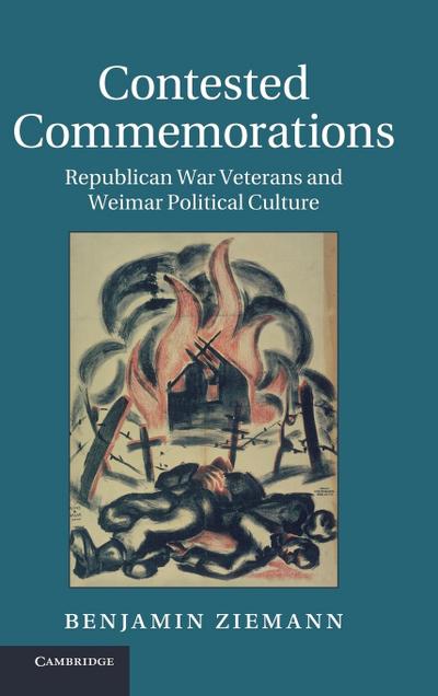 Contested Commemorations : Republican War Veterans and Weimar Political Culture - Benjamin Ziemann