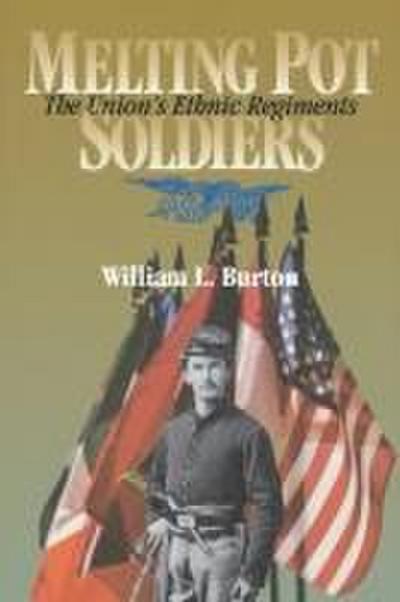 Melting Pot Soldiers : The Union Ethnic Regiments - William L. Burton