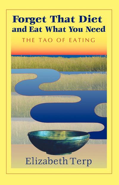 Forget That Diet and Eat What You Need : The Tao of Eating - Elizabeth Terp