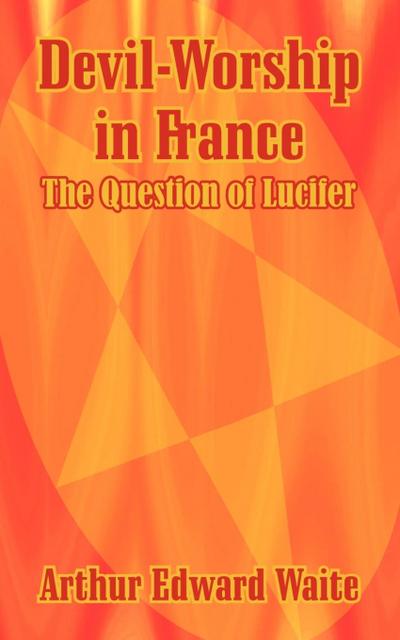 Devil-Worship in France : The Question of Lucifer - Arthur Edward Waite