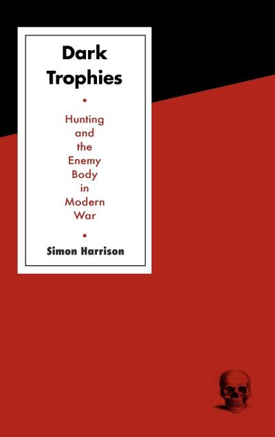 Dark Trophies : Hunting and the Enemy Body in Modern War - Simon Harrison