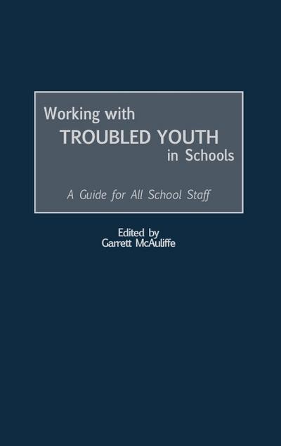 Working with Troubled Youth in Schools : A Guide for All School Staff - Garrett McAuliffe