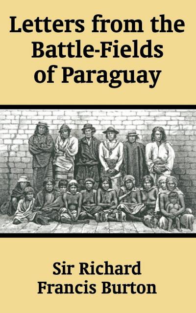 Letters from the Battle-Fields of Paraguay - Richard F. Burton