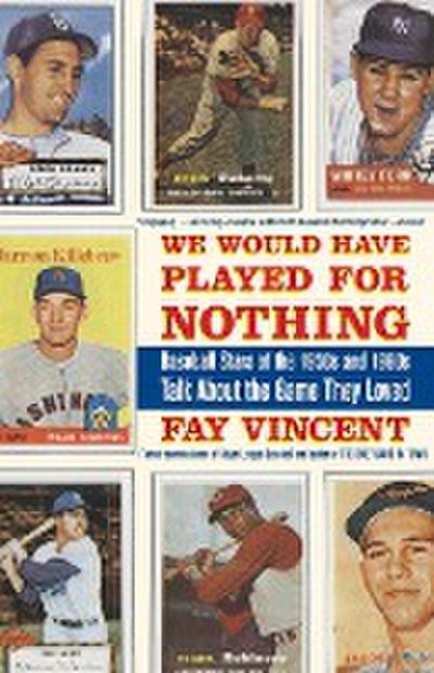 We Would Have Played for Nothing : Baseball Stars of the 1950s and 1960s Talk about the Game They Loved - Fay Vincent