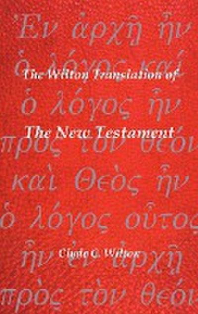 The Wilton Translation of the New Testament : Translated from the Greek Text United Bible Societies Third Edition - Clyde C. Wilton