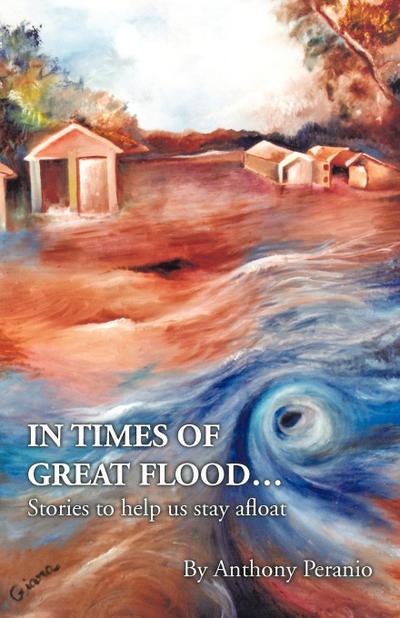 In Times of Great Flood. : Stories to Help Us Stay Afloat - Anthony Peranio