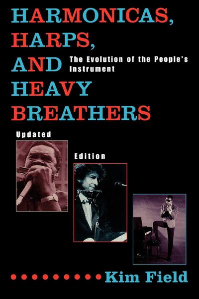 Harmonicas, Harps and Heavy Breathers : The Evolution of the People's Instrument, Updated Edition - Kim Field