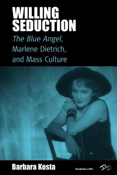 Willing Seduction: The Blue Angel, Marlene Dietrich, and Mass Culture Barbara Kosta Author